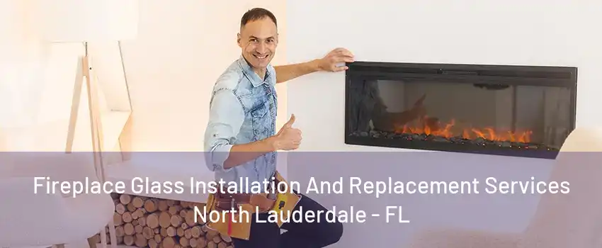 Fireplace Glass Installation And Replacement Services North Lauderdale - FL